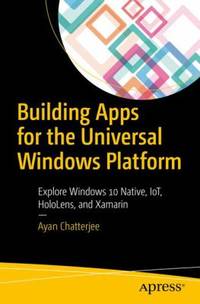 Building Apps for the Universal Windows Platform: Explore Windows 10 Native, Iot, Hololens, and...