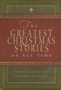 The Greatest Christmas Stories of All Time : Timeless Classics That Celebrate the Season