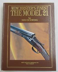 Winchester&#039;s Finest: The Model 21 by Schwing, Ned with technical assistance by Don Criswell - 1990