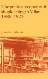 The Political Economy of Shopkeeping in Milan, 1886�1922 (Past and Present Publications)