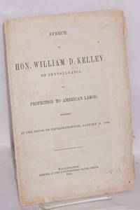 Speech of Hon. William D. Kelley, of Pennslvania, on protection to American labor; delivered in...