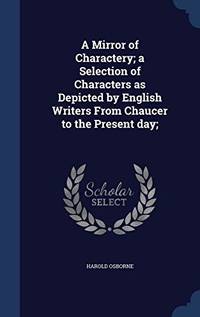 A Mirror of Charactery; A Selection of Characters as Depicted by English Writers from Chaucer to the Present Day; by Harold Osborne