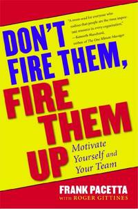 Don't Fire Them, Fire Them Up: Motivate Yourself and Your Team