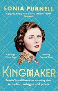 Kingmaker: Pamela Churchill Harriman's astonishing life of seduction, intrigue and power,...