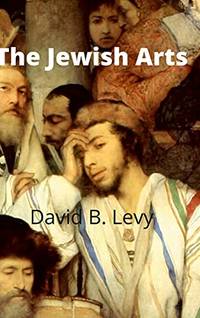 The Jewish Arts: Music, Art, Architecture, Film, Dance by David B. Levy