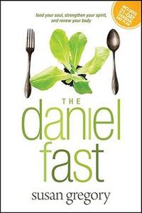 The Daniel Fast : Feed Your Soul, Strengthen Your Spirit, and Renew Your Body