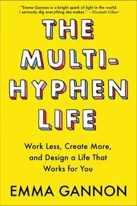 The Multi-Hyphen Life : Work Less, Create More, and Design a Life That Works for You