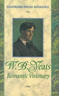 W. B. Yeats Romantic Visionary (Illustrated Poetry Anthologies)