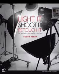Light It, Shoot It, Retouch It : Learn Step by Step How to Go from Empty Studio to Finished Image
