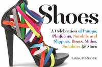 Shoes : A Celebration of Pumps, Sandals, Slippers and More