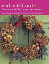 Enchanted Circles : Over 200 Projects for Beautiful Fresh and Dried Arrangements: Flower...