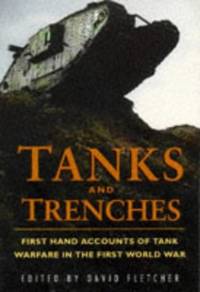 Tanks and Trenches: First Hand Accounts of Tank Warfare in the First World War