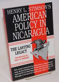 Henry L. Stimson's American Policy in Nicaragua; The Lasting Legacy. Introduction by Paul H. Boeker. With a critical commentary by Andres Perez, a comprehensive essay by Alan Brinkley, and the full text of the eye-opening report by the U.S. State Department: "The United States and Nicaragua: A survey of the relations from 1909 to 1932" [subtitle from cover]