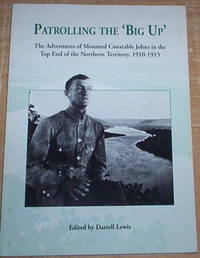 Patrolling The 'Big Up'. The Adventures of Mounted Constable Johns in the Top End of the Northern Territory, 1910-1915.