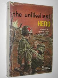 cover of The Unlikeliest Hero : The Story of Desmond T. Doss, Conscientious Objector Who Won His Nation's Highest Military Honor