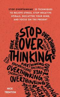 Stop Overthinking: 23 Techniques to Relieve Stress, Stop Negative Spirals, Declutter Your Mind,...
