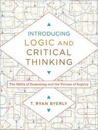 Introducing Logic and Critical Thinking: The Skills of Reasoning and the Virtues of Inquiry