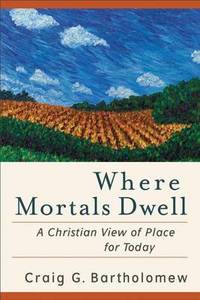 Where Mortals Dwell: A Christian View of Place for Today