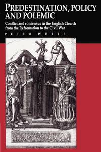 Predestination, Policy and Polemic: Conflict and Consensus in the English Church from the...