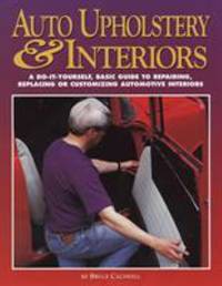 Auto Upholstery and Interiors : A Do-It-Yourself, Basic Guide to Repairing, Replacing, or...