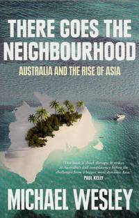 There Goes the Neighbourhood: Australia and the Rise of Asia by Wesley, Michael - 2011