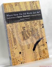 image of Where Have the Old Words Got Me?: Explications of Dylan Thomas's Collected Poems