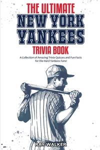 The Ultimate New York Yankees Trivia Book : A Collection of Amazing Trivia Quizzes and Fun Facts...