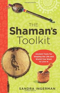 Shaman's Toolkit: Ancient Tools for Shaping the Life and World You Want to Live In