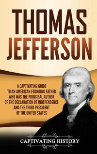 Thomas Jefferson: A Captivating Guide to an American Founding Father Who Was the Principal Author...