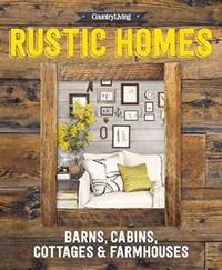 Country Living Rustic Homes: Barns, Cabins, Cottages & Farmhouses