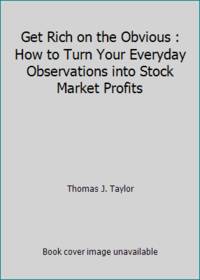 Get Rich on the Obvious : How to Turn Your Everyday Observations into Stock Market Profits by Thomas J. Taylor - 1982