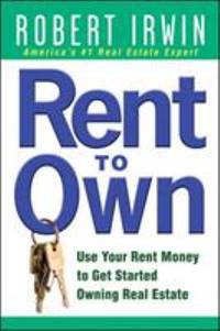 Rent to Own : Use Your Rent Money to Get Started Owning Real Estate
