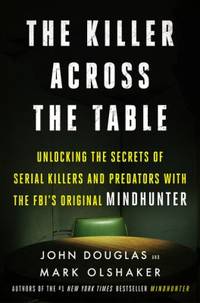 The Killer Across the Table : Unlocking the Secrets of Serial Killers and Predators with the...