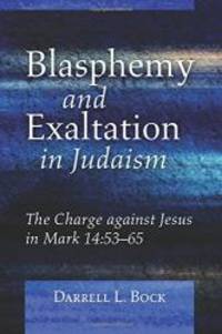 Blasphemy and Exaltation in Judaism: The Charge against Jesus in Mark 14:53-65 by Darrell L. Bock - 2016-06-15