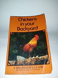 Chickens In Your Backyard: A Beginner's Guide by Rick; Gail Luttmann - Paperback - paperback later edition - 1976 September - from Ruth Reaser (SKU: 1169)
