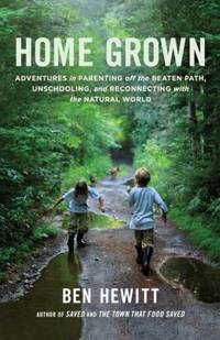 Home Grown : Adventures in Parenting off the Beaten Path, Unschooling, and Reconnecting with the...