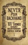 Never Pour Backhand: 101 Things Every Bartender Should Know