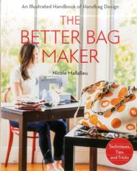 The Better Bag Maker: An Illustrated Handbook of Handbag Design &acirc;&cent; Techniques,...