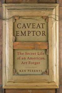 Caveat Emptor: The Secret Life of an American Art Forger by Ken Perenyi - 2013-09-07