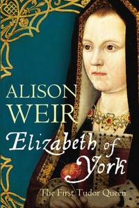 Elizabeth of York: The First Tudor Queen