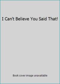 I Can't Believe You Said That!