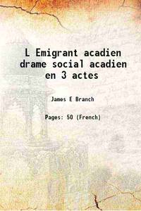 L Emigrant acadien drame social acadien en 3 actes 1900 by James E Branch - 2015