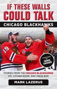 If These Walls Could Talk: Chicago Blackhawks : Stories from the Chicago Blackhawks' Ice, Locker...