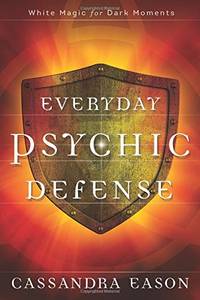 Everyday Psychic Defense: White Magic for Dark Moments by Cassandra Eason