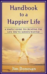 Handbook to a Happier Life: A Simple Guide to Creating the Life You've Always Wa