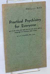 Practical Psychiatry for Everyone; How to be your own mind doctor and solve mental problems for yourself and others by Cauldwell, D. O., MD, ScD - 1947