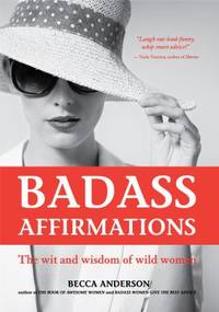 Badass Affirmations : The Wit and Wisdom of Wild Women (Inspirational Quotes and Daily...