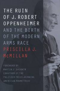 The Ruin of J. Robert Oppenheimer: And the Birth of the Modern Arms Race