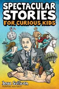 Spectacular Stories for Curious Kids: A Fascinating Collection of True Stories to Inspire & Amaze...