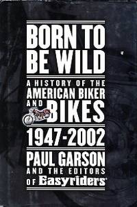 Born To Be Wild: A History Of The American Biker And Bikes, 1947-2002 by Paul Garson - 1st Edition - 2003 - from Chris Hartmann, Bookseller (SKU: 032382)